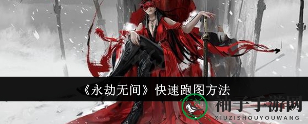 《永劫无间》跑图达人必备：四大绝技助你轻松穿越各大地图