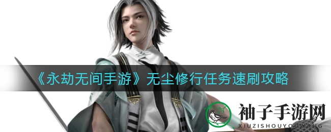 《永劫无间手游》无尘英雄修炼秘籍：速刷任务攻略大揭秘