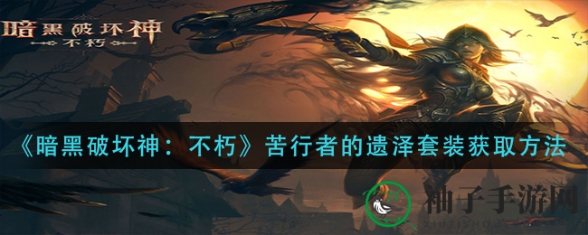 《暗黑破坏神：不朽》苦行者遗泽套装揭秘，收集攻略大公开！