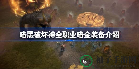 暗黑破坏神4全职业暗金装备攻略大揭秘：独家指南助你轻松毕业