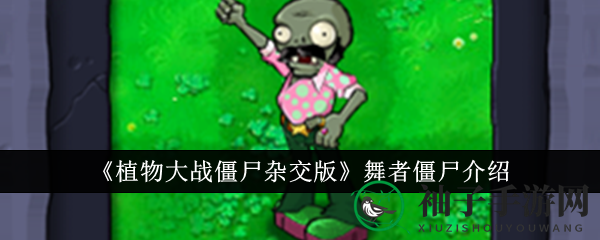 《植物大战僵尸杂交版》舞者僵尸揭秘：迪斯科舞伴魅力全解析