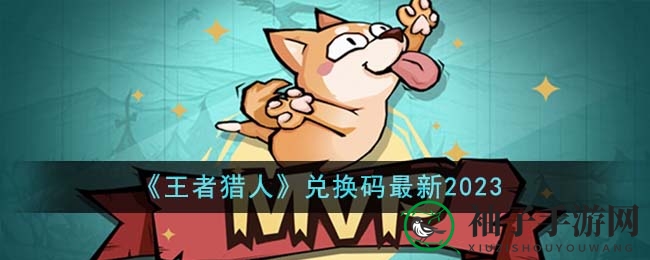 《王者猎人》2023兑换码大全攻略，轻松获取珍稀物资