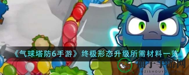 《气球塔防6手游》终极形态升级所需材料一览
