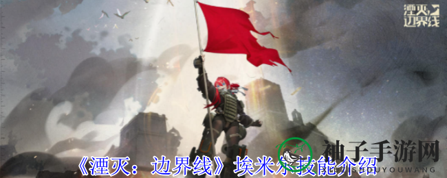 《湮灭：边界线》埃米尔技能全解析：反装甲专家大揭秘