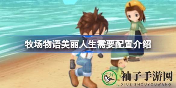 《牧场物语美丽人生》配置揭秘：畅游田园生活必备清单
