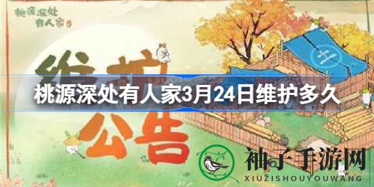 《桃源深处有人家》3月24日维护公告：封山维护时长及福利揭晓