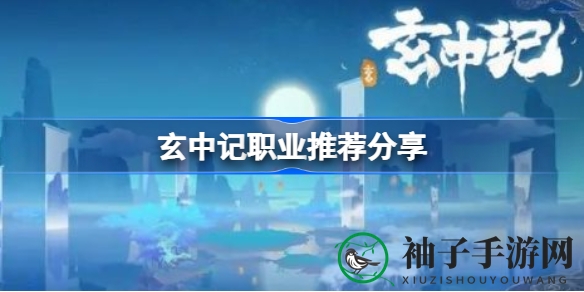 《玄中记》职业秘籍大揭秘：四大星辰职业助你轻松闯荡奇幻世界