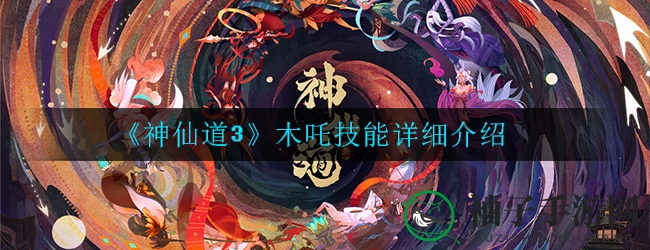 《神仙道3》揭秘：木吒纵排输出神技，斩杀技巧大公开