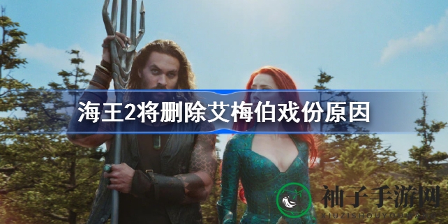 《海王2》湄拉戏份变动真相：艾梅伯·希尔德戏份被削减，重拍引热议
