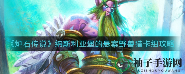 《炉石传说》纳斯利亚堡野兽猎崛起：传奇卡组攻略解析