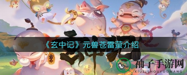 《玄中记》神秘元兽苍雷萤曝光：雷属性攻击法术，独特变异形态引关注