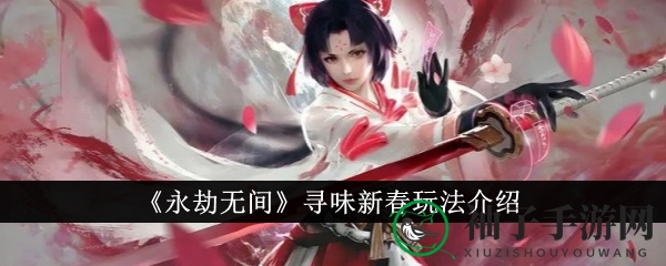 永劫无间新春盛宴：寻味探险，解锁丰厚奖励