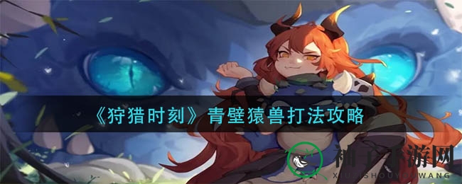 《狩猎时刻》青壁猿兽打法攻略