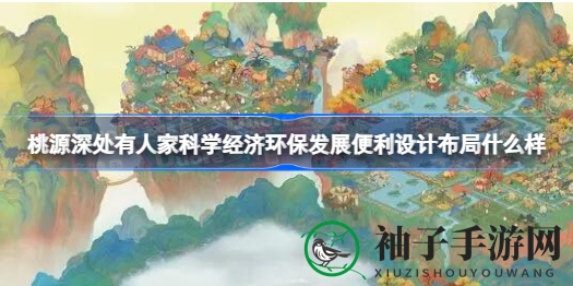 《桃源深处有人家》玩家创意布局揭秘：科学经济环保与便捷完美融合