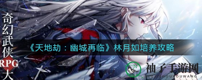 《天地劫：幽城再临》揭秘林月如养成秘籍，女神成长攻略不容错过！