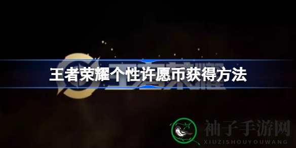 《王者荣耀》最新活动揭秘：个性许愿币获取攻略来袭，限定皮肤等你拿！