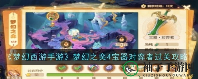 《梦幻西游手游》周年庆典梦幻之奕4宝器对弈挑战通关秘籍大揭秘，轻松通关攻略全解析