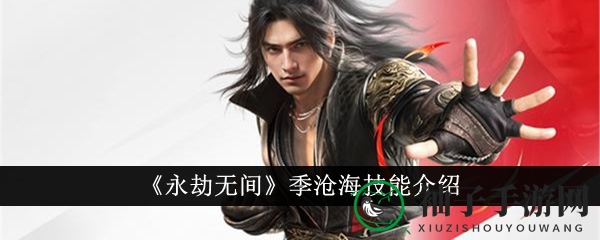 《永劫无间》季沧海侠客绝技揭秘：反打技巧助燃战场烽火
