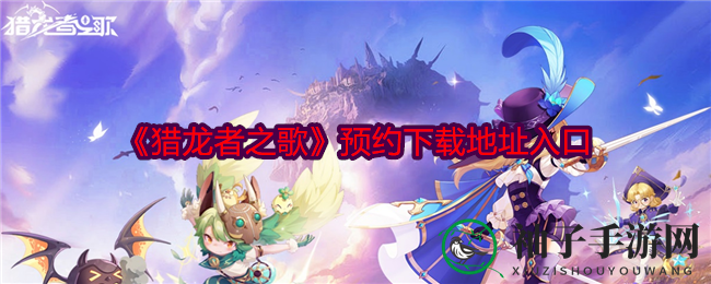 《猎龙者之歌》10月31日盛大上线，预约下载开启神秘冒险之旅
