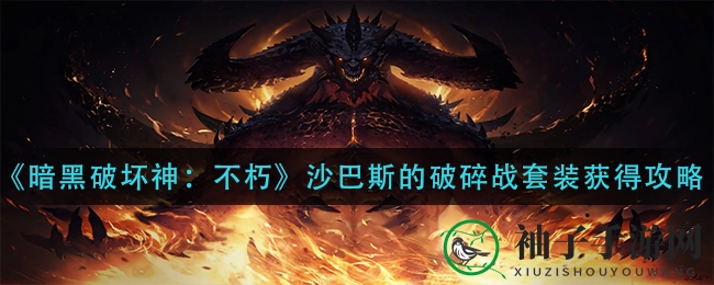 《暗黑破坏神：不朽》沙巴斯的破碎战套装攻略：轻松获取，提升战斗实力