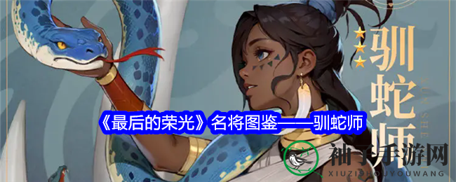 《最后的荣光》新名将驯蛇师闪亮登场，独特技能鬼魅战场