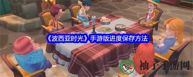 《波西亚时光》手游存档攻略揭秘：轻松管理进度畅享游戏之旅