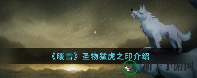《暖雪》猛虎之印揭秘：神秘力量与敏捷特质，探寻游戏圣物新奥秘