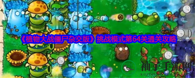 《植物大战僵尸杂交版》挑战模式第64关通关攻略
