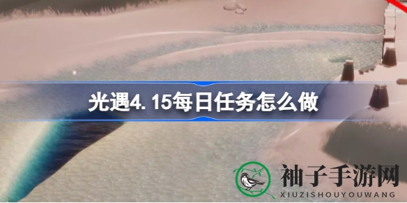 光遇4.15版每日任务攻略：霞谷挑战解锁，轻松完成技巧大揭秘