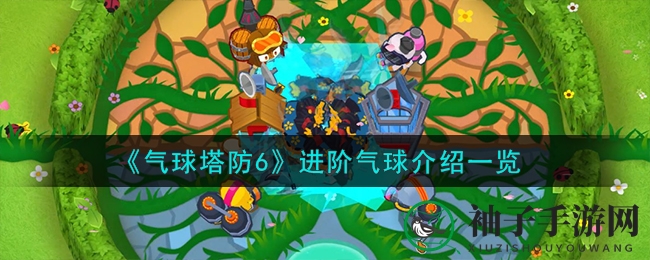 《气球塔防6》进阶气球介绍一览