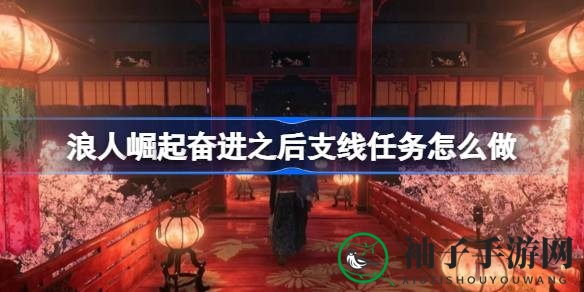 《浪人崛起》奋进支线任务攻略揭秘：如何轻松击败洋馆敌人
