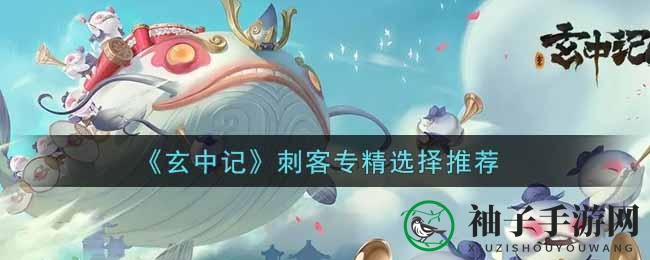《玄中记》刺客专精选择推荐
