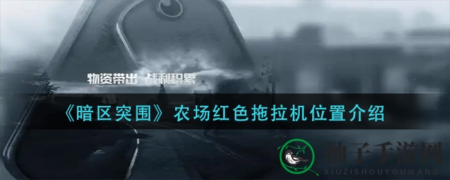 《暗区突围》农场红色拖拉机位置揭秘：解锁神秘宝藏，轻松晋升游戏达人