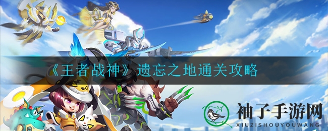 王者战神》揭秘：独家攻略助你轻松通关《遗忘之地