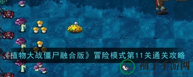 《植物大战僵尸融合版》第11关通关攻略：布局坚果防线，轻松挑战新关卡