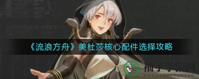 《流浪方舟》美杜莎核心配件攻略：升级战斗力，助蛇女称霸战场