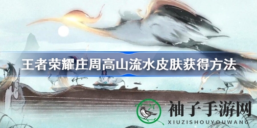 《王者荣耀》庄周“高山流水”皮肤限时活动获取攻略，888点券史诗皮肤等你来拿！