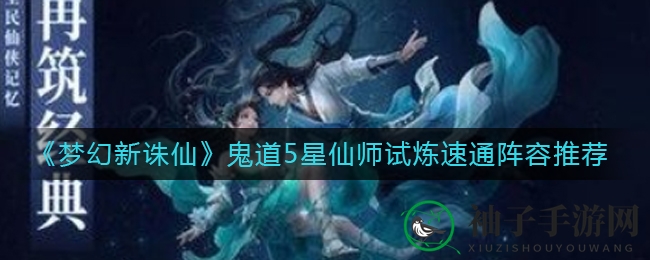 《梦幻新诛仙》鬼道5星仙师试炼速通阵容推荐