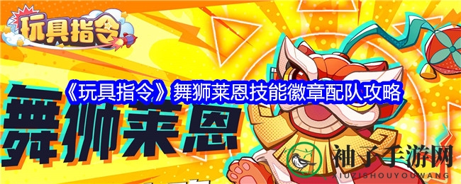 《玩具指令》舞狮莱恩技能徽章配队攻略