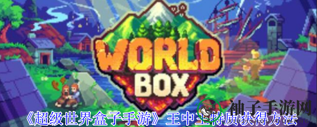 《超级世界盒子手游》揭秘：王中王特质获取攻略大揭秘