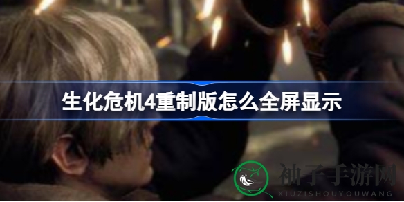 《生化危机4重制版》全屏畅玩攻略：解锁沉浸式恐怖体验