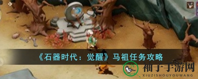 《石器时代：觉醒》马祖任务攻略全解析，轻松驾驭史前冒险！