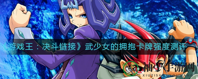 《游戏王：决斗链接》新卡测评，揭秘“武少女的拥抱”实战强度与用法