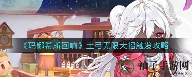 《玛娜希斯回响》土弓无限制大招触发攻略