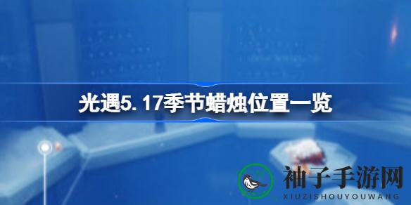 光遇5.17季节蜡烛寻踪指南：揭秘隐藏位置，畅享游戏之旅