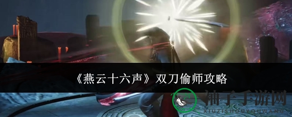 《燕云十六声》双刀偷师攻略：轻松掌握技能，解锁神秘奇术