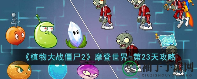 《植物大战僵尸2》摩登世界第23天攻略：解锁神秘关卡，战胜全明星僵尸