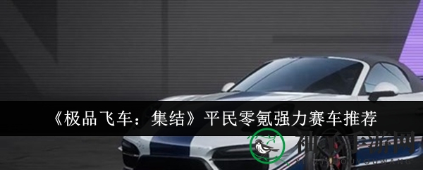 《极品飞车：集结》揭秘平民玩家如何轻松驾驭强力赛车