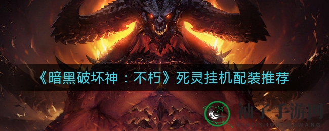 《暗黑破坏神：不朽》死灵法师挂机攻略大揭秘，装备搭配技巧让你轻松刷怪