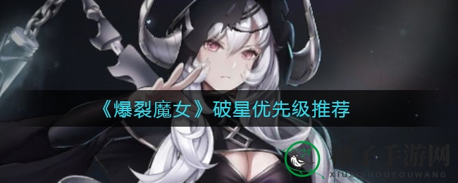 《爆裂魔女》破星攻略：优先级揭秘，解锁最强输出！